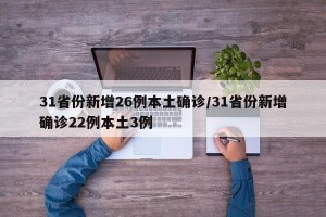31省份新增26例本土确诊/31省份新增确诊22例本土3例