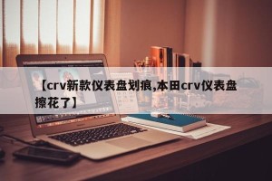 【crv新款仪表盘划痕,本田crv仪表盘擦花了】