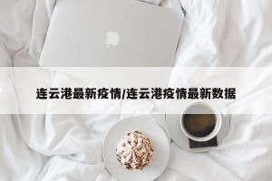 连云港最新疫情/连云港疫情最新数据