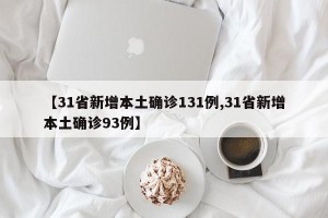 【31省新增本土确诊131例,31省新增本土确诊93例】