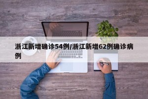 浙江新增确诊54例/浙江新增62例确诊病例