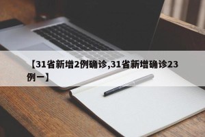 【31省新增2例确诊,31省新增确诊23例一】