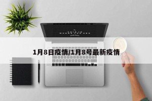 1月8日疫情/1月8号最新疫情