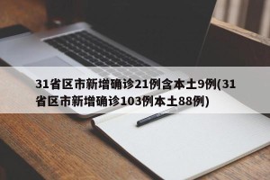 31省区市新增确诊21例含本土9例(31省区市新增确诊103例本土88例)