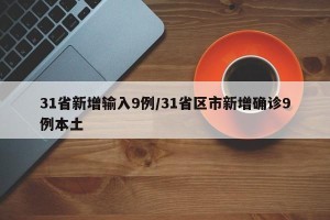 31省新增输入9例/31省区市新增确诊9例本土