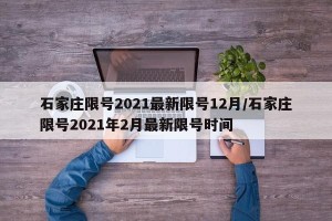 石家庄限号2021最新限号12月/石家庄限号2021年2月最新限号时间