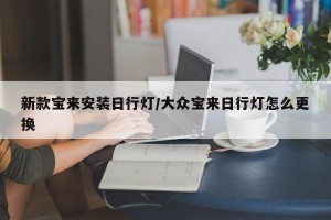 新款宝来安装日行灯/大众宝来日行灯怎么更换