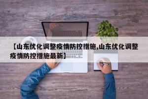 【山东优化调整疫情防控措施,山东优化调整疫情防控措施最新】