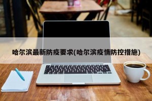 哈尔滨最新防疫要求(哈尔滨疫情防控措施)