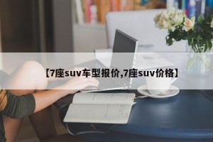 【7座suv车型报价,7座suv价格】