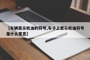 【车辆显示机油的符号,车子上显示机油符号是什么意思】