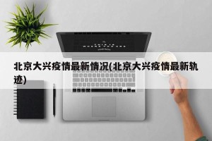 北京大兴疫情最新情况(北京大兴疫情最新轨迹)