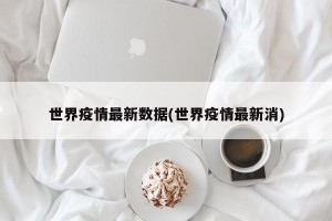 世界疫情最新数据(世界疫情最新消)