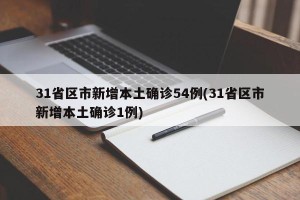 31省区市新增本土确诊54例(31省区市新增本土确诊1例)