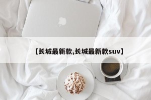 【长城最新款,长城最新款suv】