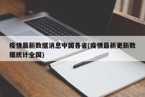 疫情最新数据消息中国各省(疫情最新更新数据统计全国)