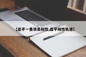 【昌平一售货员阳性,昌平阳性轨迹】