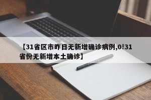【31省区市昨日无新增确诊病例,0!31省份无新增本土确诊】