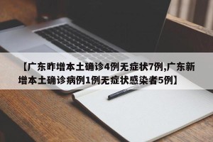 【广东昨增本土确诊4例无症状7例,广东新增本土确诊病例1例无症状感染者5例】
