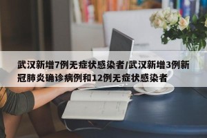 武汉新增7例无症状感染者/武汉新增3例新冠肺炎确诊病例和12例无症状感染者
