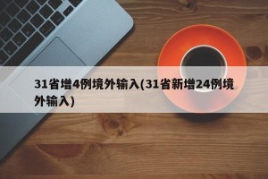 31省增4例境外输入(31省新增24例境外输入)