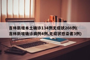 吉林新增本土确诊134例无症状266例(吉林新增确诊病例4例,无症状感染者3例)