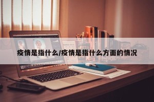 疫情是指什么/疫情是指什么方面的情况