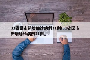 31省区市新增确诊病例31例/31省区市新增确诊病例21例_