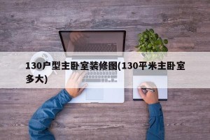 130户型主卧室装修图(130平米主卧室多大)