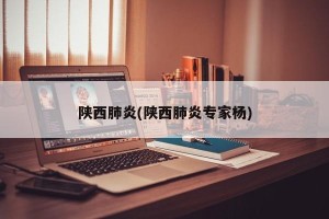 陕西肺炎(陕西肺炎专家杨)