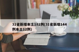 31省新增本土182例(31省新增144例本土12例)