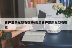 日产混动车型有哪些/东风日产混动车型有哪些