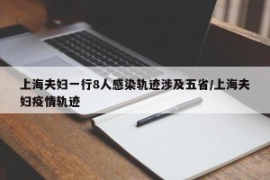 上海夫妇一行8人感染轨迹涉及五省/上海夫妇疫情轨迹