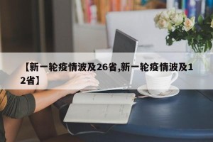 【新一轮疫情波及26省,新一轮疫情波及12省】