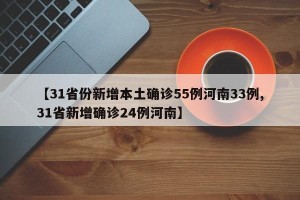 【31省份新增本土确诊55例河南33例,31省新增确诊24例河南】