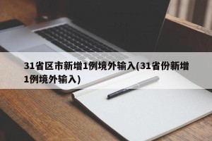 31省区市新增1例境外输入(31省份新增1例境外输入)