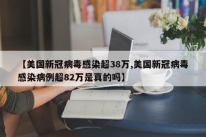 【美国新冠病毒感染超38万,美国新冠病毒感染病例超82万是真的吗】