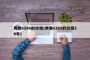 奔驰e260的价格(奔驰e260的价格14年)