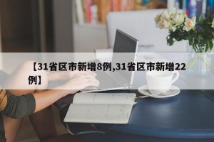 【31省区市新增8例,31省区市新增22例】