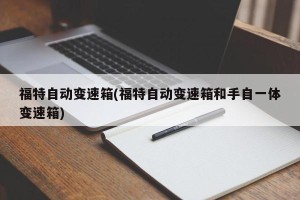 福特自动变速箱(福特自动变速箱和手自一体变速箱)