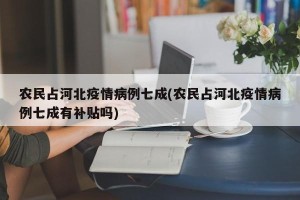 农民占河北疫情病例七成(农民占河北疫情病例七成有补贴吗)