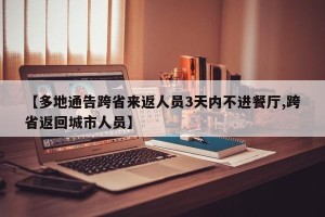 【多地通告跨省来返人员3天内不进餐厅,跨省返回城市人员】
