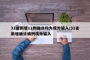 31省新增11例确诊均为境外输入/31省新增确诊病例境外输入