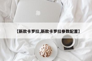 【新款卡罗拉,新款卡罗拉参数配置】