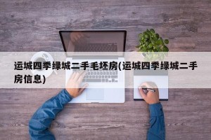运城四季绿城二手毛坯房(运城四季绿城二手房信息)