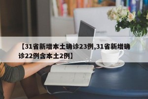 【31省新增本土确诊23例,31省新增确诊22例含本土2例】